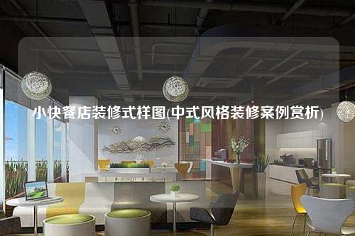 小快餐店装修式样图(中式风格装修案例赏析)