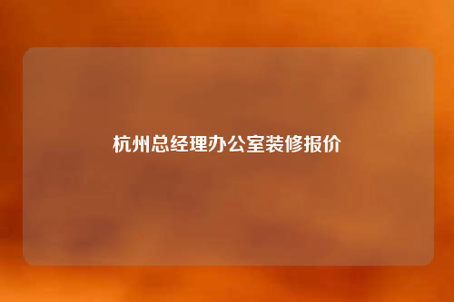 杭州总经理办公室装修报价