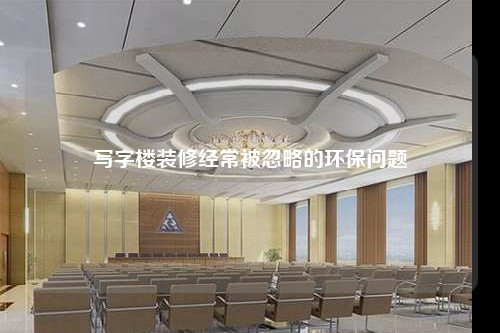 写字楼装修经常被忽略的环保问题