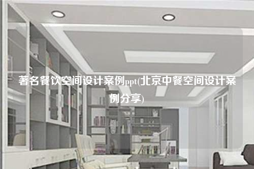 著名餐饮空间设计案例ppt(北京中餐空间设计案例分享)
