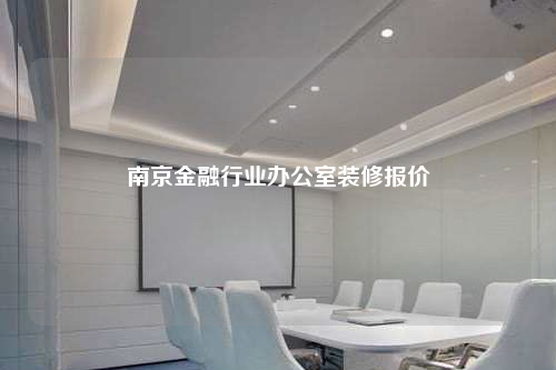 南京金融行业办公室装修报价