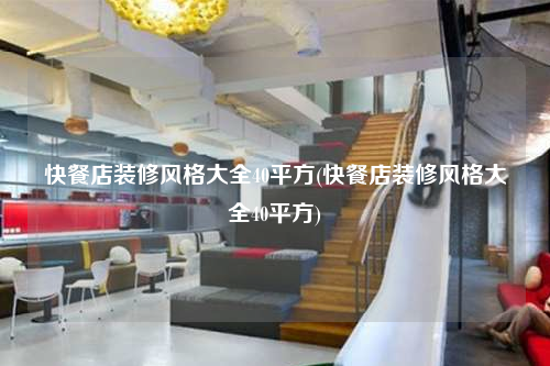 快餐店装修风格大全40平方(快餐店装修风格大全40平方)