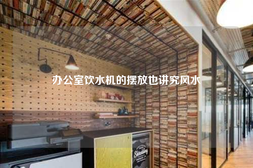 办公室饮水机的摆放也讲究风水
