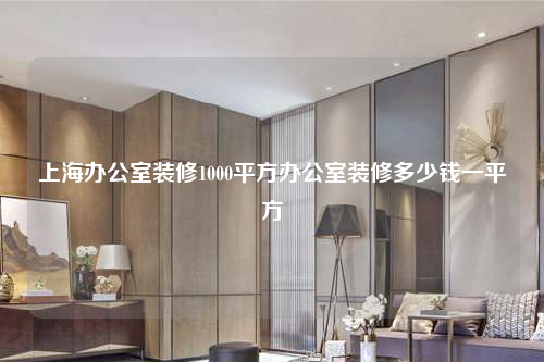 上海办公室装修1000平方办公室装修多少钱一平方