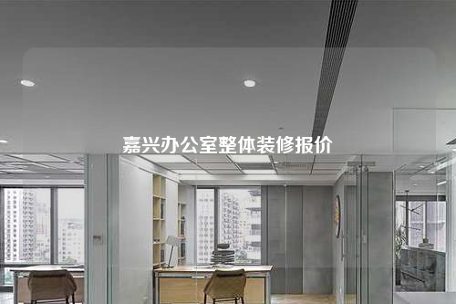 嘉兴办公室整体装修报价