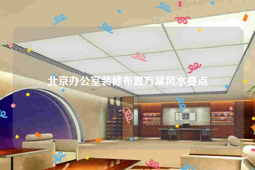北京办公室装修布置方案风水要点