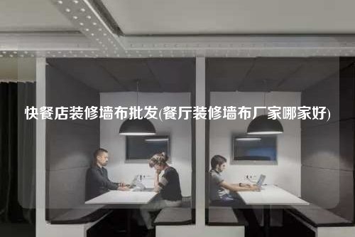 快餐店装修墙布批发(餐厅装修墙布厂家哪家好)