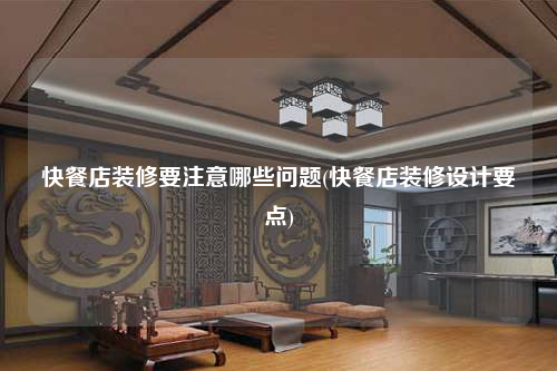 快餐店装修要注意哪些问题(快餐店装修设计要点)