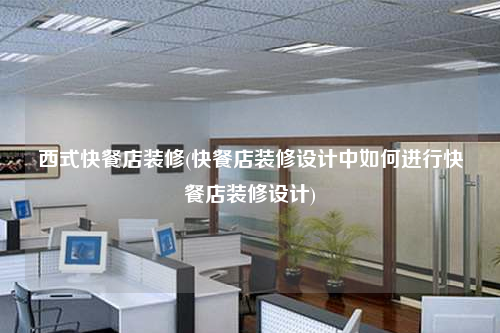 西式快餐店装修(快餐店装修设计中如何进行快餐店装修设计)