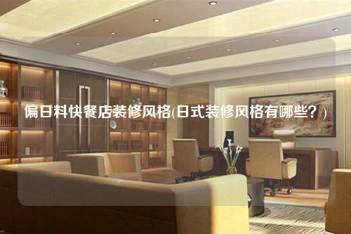 偏日料快餐店装修风格(日式装修风格有哪些?)