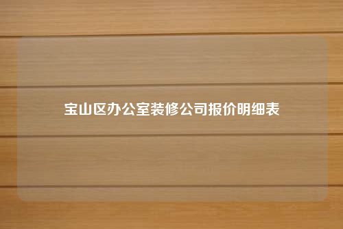 宝山区办公室装修公司报价明细表