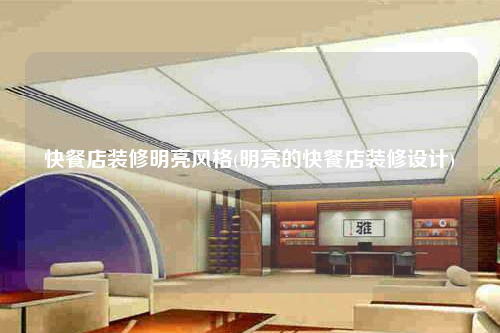 快餐店装修明亮风格(明亮的快餐店装修设计)