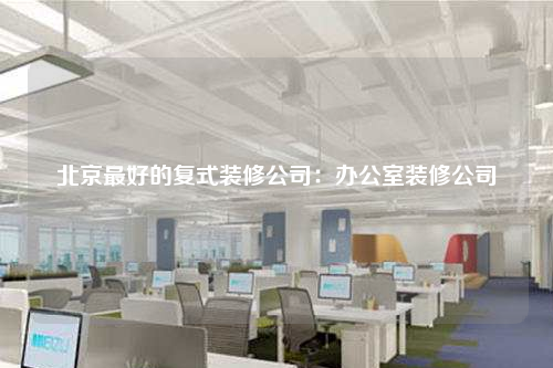 北京最好的复式装修公司:办公室装修公司