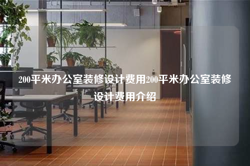 200平米办公室装修设计费用200平米办公室装修设计费用介绍