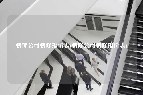 装饰公司装修报价表(装修公司装修报价表)