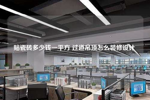 贴瓷砖多少钱一平方 过道吊顶怎么装修设计