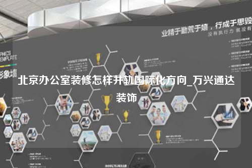 北京办公室装修怎样并轨国际化方向_万兴通达装饰