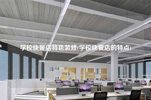 学??觳偷晏厣靶?学校快餐店的特点)