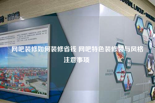 网吧装修如何装修省钱 网吧特色装修装与风格注意事项
