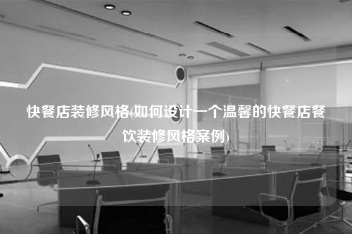 快餐店装修风格(如何设计一个温馨的快餐店餐饮装修风格案例)