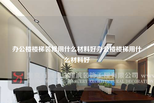 办公楼楼梯装修用什么材料好办公楼楼梯用什么材料好