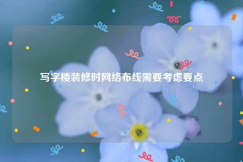 写字楼装修时网络布线需要考虑要点