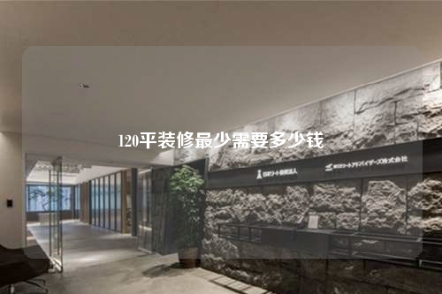 120平装修最少需要多少钱