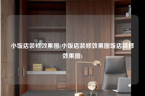 小饭店装修效果图(小饭店装修效果图饭店装修效果图)