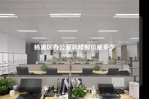 杨浦区办公室装修报价是多少