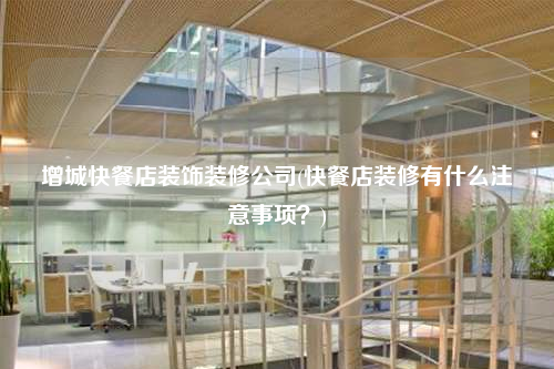 增城快餐店装饰装修公司(快餐店装修有什么注意事项?)