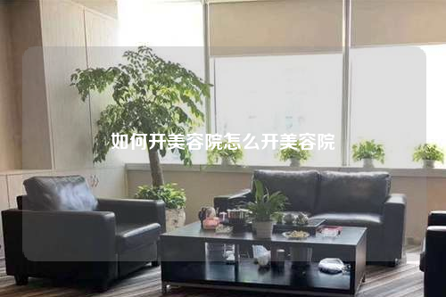 如何开美容院怎么开美容院