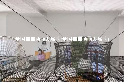 全国串串香10大品牌(全国串串香10大品牌)