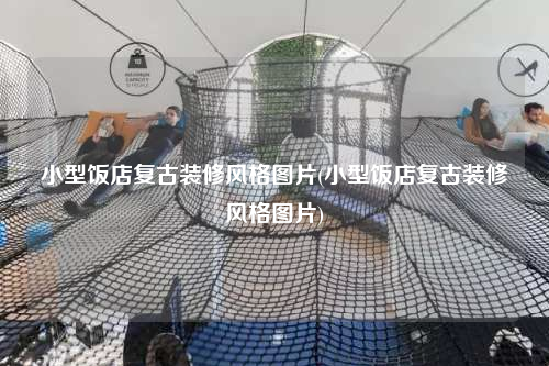 小型饭店复古装修风格图片(小型饭店复古装修风格图片)