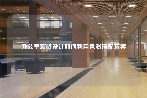 办公室装修设计如何利用色彩搭配方案