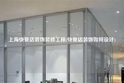 上海快餐店装饰装修工程(快餐店装饰如何设计)