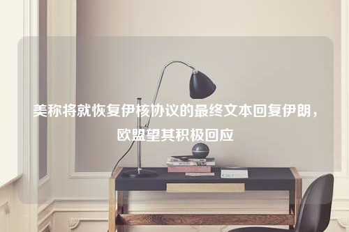 美称将就恢复伊核协议的最终文本回复伊朗,欧盟望其积极回应