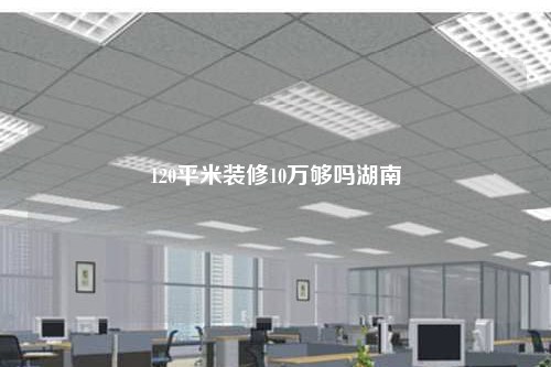 120平米装修10万够吗湖南