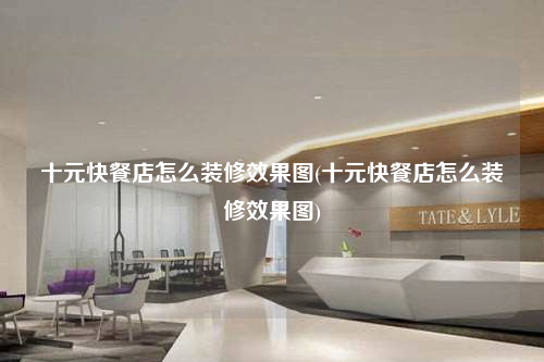 十元快餐店怎么装修效果图(十元快餐店怎么装修效果图)