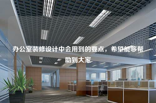 办公室装修设计中会用到的要点,希望能够帮助到大家