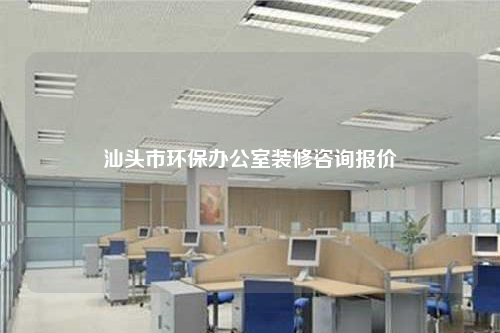 汕头市环保办公室装修咨询报价