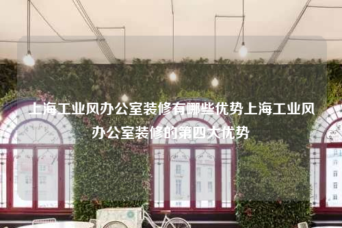上海工业风办公室装修有哪些优势上海工业风办公室装修的第四大优势