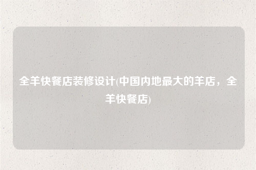 全羊快餐店装修设计(中国内地最大的羊店,全羊快餐店)