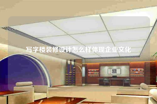 写字楼装修设计怎么样体现企业文化