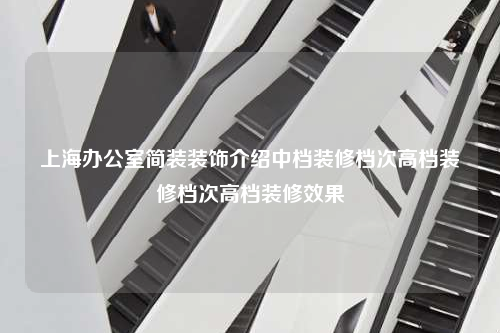 上海办公室简装装饰介绍中档装修档次高档装修档次高档装修效果