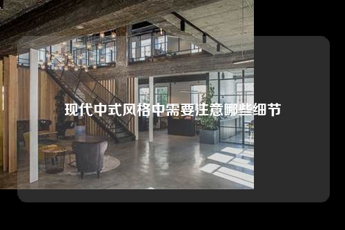 现代中式风格中需要注意哪些细节