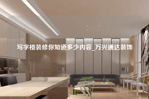 写字楼装修你知道多少内容_万兴通达装饰