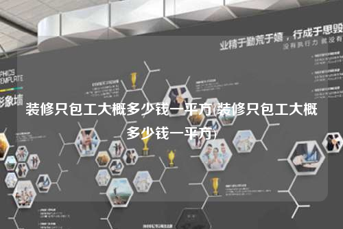 装修只包工大概多少钱一平方(装修只包工大概多少钱一平方)