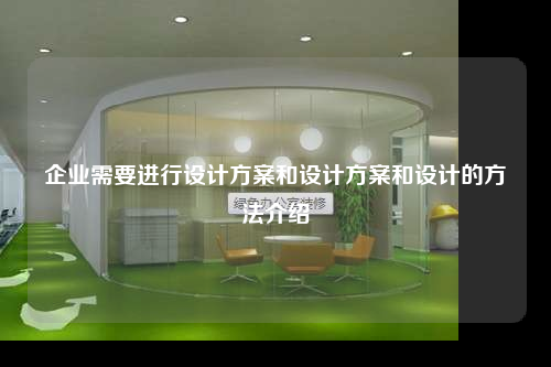 企业需要进行设计方案和设计方案和设计的方法介绍