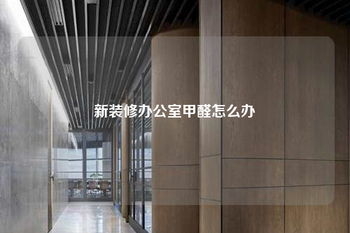 新装修办公室甲醛怎么办