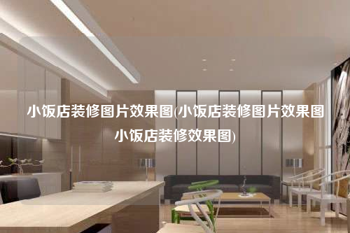 小饭店装修图片效果图(小饭店装修图片效果图小饭店装修效果图)
